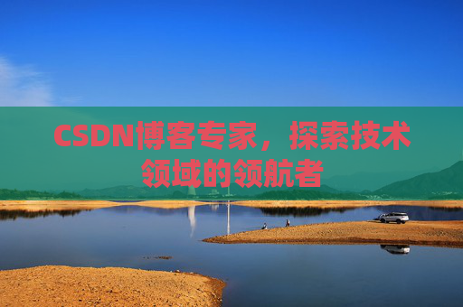 CSDN博客专家,探索技术领域的领航者 CSDN博客专家,探索技术领域的领航者